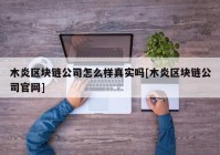 木炎区块链公司怎么样真实吗[木炎区块链公司官网]