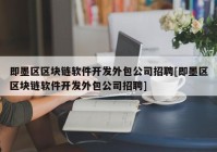 即墨区区块链软件开发外包公司招聘[即墨区区块链软件开发外包公司招聘]