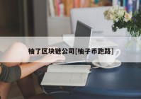 柚了区块链公司[柚子币跑路]