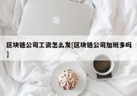 区块链公司工资怎么发[区块链公司加班多吗]