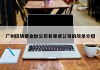 广州区块链金融公司有哪些公司的简单介绍