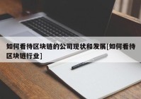 如何看待区块链的公司现状和发展[如何看待区块链行业]